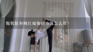 腹肌轮和桃红瑜伽拉力绳怎么用？