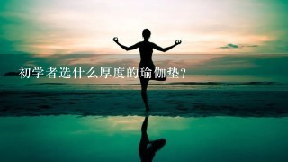 初学者选什么厚度的瑜伽垫？