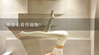 你怎么看待瑜伽？