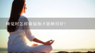 睡觉时怎样做瑜伽才能睡得好？