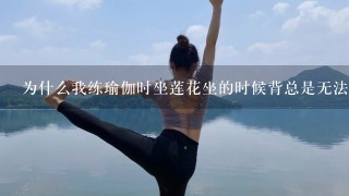 为什么我练瑜伽时坐莲花坐的时候背总是无法伸直？