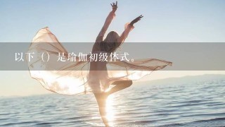 以下（）是瑜伽初级体式。