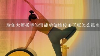 瑜伽大师杨华的潜能瑜伽嫡传弟子班怎么报名的？