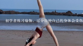 初学者练习瑜伽，过分拉伸自己的身体会受伤吗？应该注意什么？