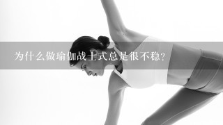 为什么做瑜伽战士式总是很不稳？