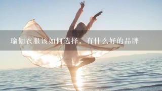 瑜伽衣服该如何选择，有什么好的品牌