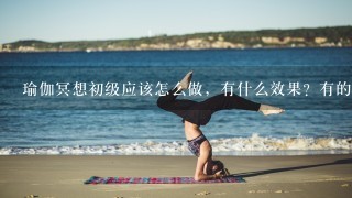 瑜伽冥想初级应该怎么做，有什么效果？有的话给我1些冥想的音乐