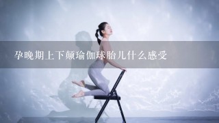 孕晚期上下颠瑜伽球胎儿什么感受