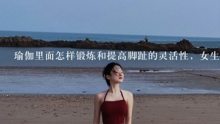 瑜伽里面怎样锻炼和提高脚趾的灵活性，女生做脚趾伸展时看起来会不优雅吗？