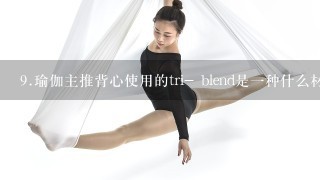 9.瑜伽主推背心使用的tri- blend是1种什么材质