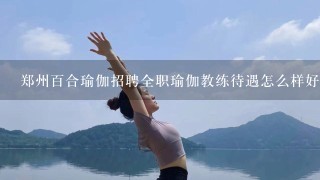 郑州百合瑜伽招聘全职瑜伽教练待遇怎么样好不好