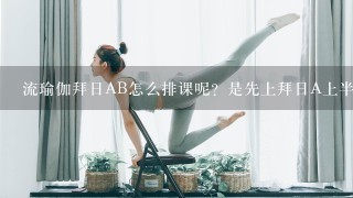 流瑜伽拜日AB怎么排课呢？是先上拜日A上半节课再上拜日B吗？