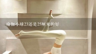 瑜伽小球23还是25厘米的好