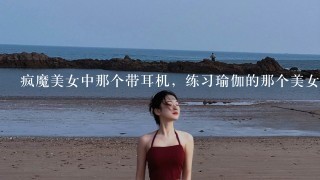 疯魔美女中那个带耳机，练习瑜伽的那个美女叫什么名字？