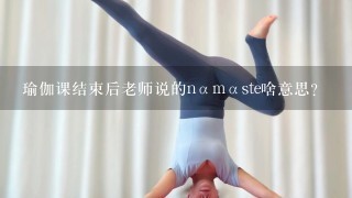 瑜伽课结束后老师说的nαmαste啥意思?