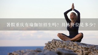 暑假重庆有瑜伽馆招生吗？具体价位是多少？（注意地址要说称头哈）