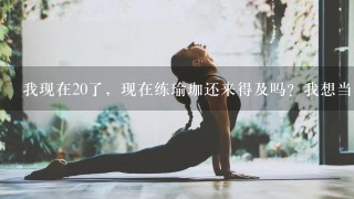 我现在20了，现在练瑜珈还来得及吗？我想当教练的