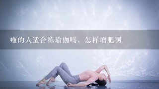 瘦的人适合练瑜伽吗，怎样增肥啊