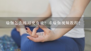 瑜伽怎么练习更有效？求瑜伽视频教程？