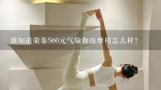 谁知道荣泰S60元气瑜伽按摩椅怎么样？