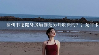 宿州韦德健身房瑜伽是另外收费的？？是年卡