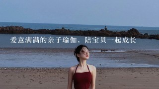 爱意满满的亲子瑜伽，陪宝贝1起成长