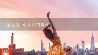 怎么给 别人介绍瑜伽？