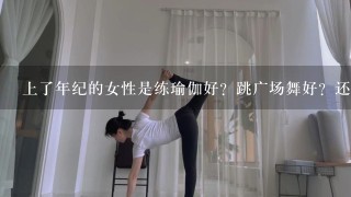 上了年纪的女性是练瑜伽好？跳广场舞好？还是练太极好？