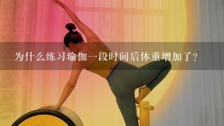 为什么练习瑜伽1段时间后体重增加了？