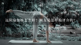 远阳瑜伽服怎么样？网友是怎样的评介的？