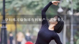 孕妇练习瑜伽球有利顺产1次坐多久