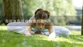 你好！你对瑜伽感兴趣吗？