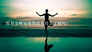 你对金蝉瑜伽舞蹈有什么了解吗？