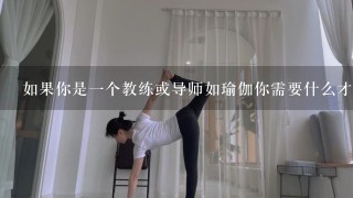 如果你是一个教练或导师如瑜伽你需要什么才能成为他们信任的人并建立起良好的关系？