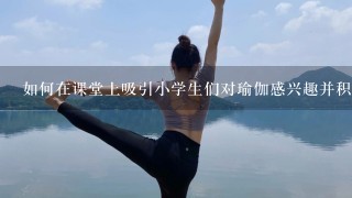 如何在课堂上吸引小学生们对瑜伽感兴趣并积极参与吗？