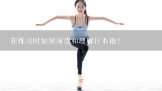 在练习时如何阅读和理解日本语？