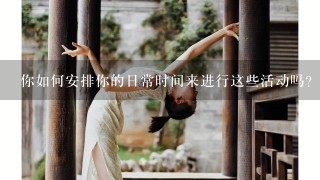 你如何安排你的日常时间来进行这些活动吗？