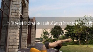 当你感到非常疲惫且缺乏活力的时候你可以做些什么以提升能量水平并在短时间内恢复精神状态？