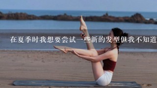 在夏季时我想要尝试一些新的发型但我不知道哪些适合户外运动你能推荐一些选择吗