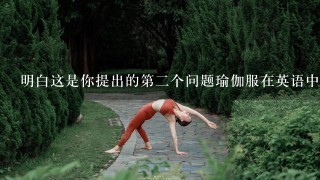 明白这是你提出的第二个问题瑜伽服在英语中的单词yoga