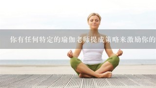 你有任何特定的瑜伽老师提成策略来激励你的学生或者可以分享一些有效的营销策略吗