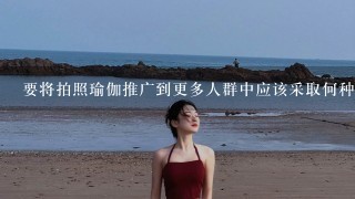 要将拍照瑜伽推广到更多人群中应该采取何种策略