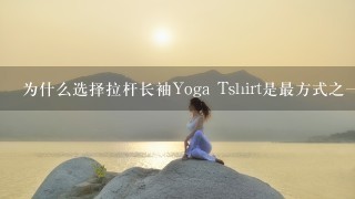 为什么选择拉杆长袖Yoga