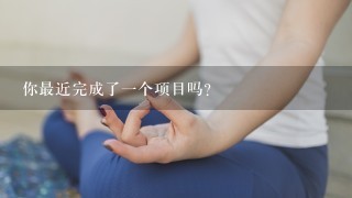 你最近完成了一个项目吗