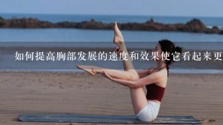 如何提高胸部发展的速度和效果使它看起来更大更紧实