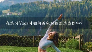 在练习Yoga时如何避免对膝盖造成伤害