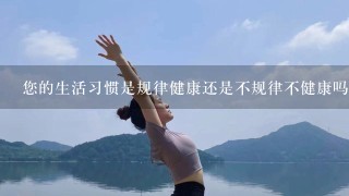 您的生活习惯是规律健康还是不规律不健康吗