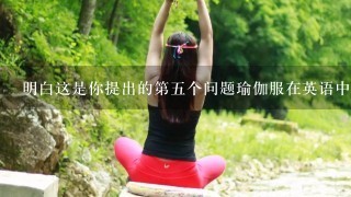 明白这是你提出的第五个问题瑜伽服在英语中的单词yoga