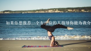 如果你想推荐一个有经验的人指导你能为我介绍一下吗