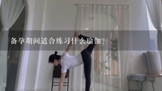 备孕期间适合练习什么瑜伽